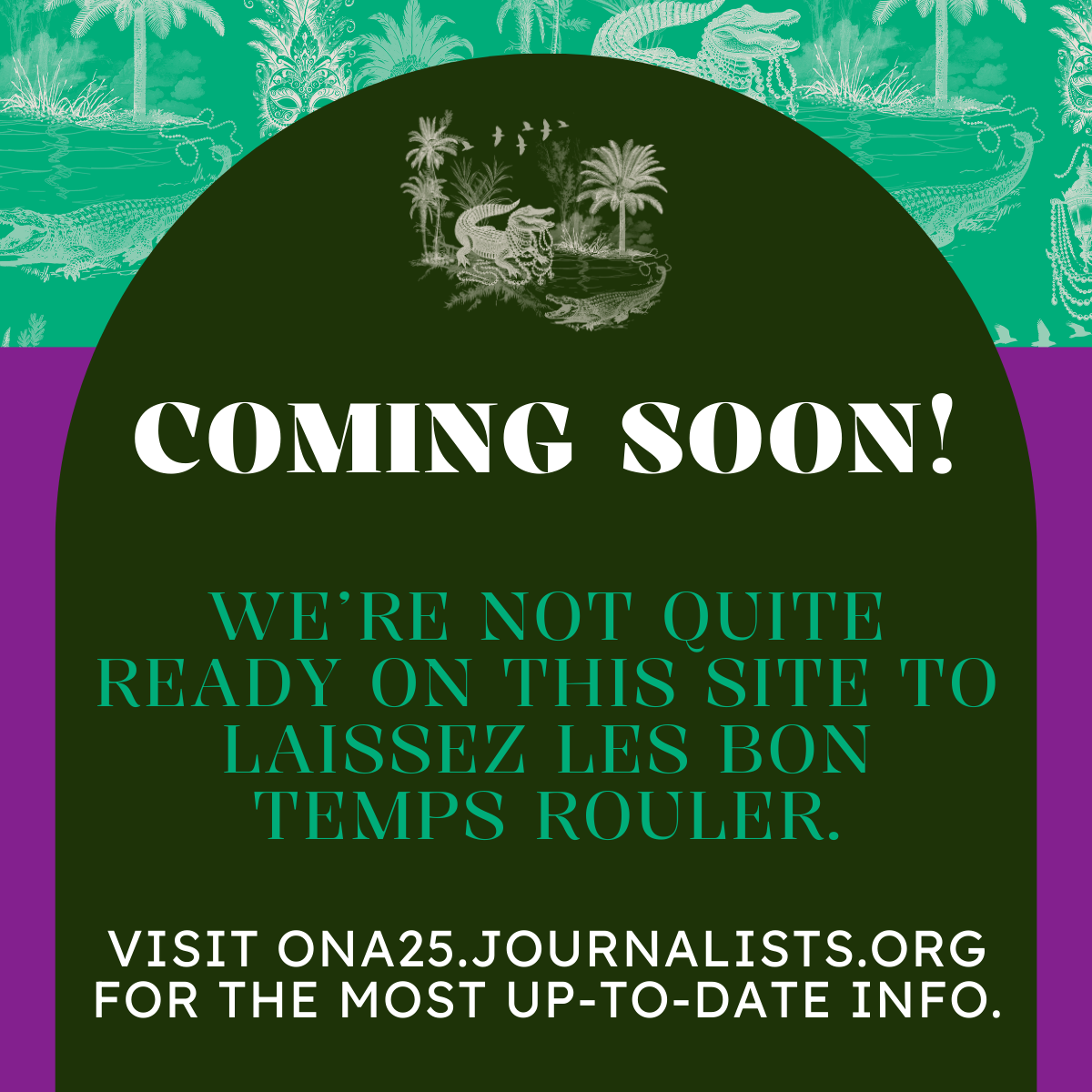 Text reads Coming Soon! We're not quite ready on this site to laissez les bon temps rouler. Visit ona25.journalists.org for the most up-to-date info. A small picture of an alligator wearing beads is above the text. 